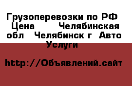 Грузоперевозки по РФ › Цена ­ 1 - Челябинская обл., Челябинск г. Авто » Услуги   